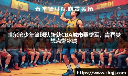 哈尔滨少年篮球队斩获CBA城市赛季军，青春梦想点燃冰城