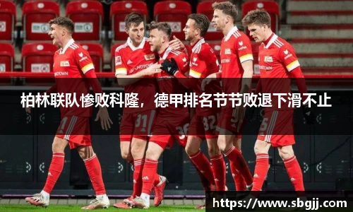 柏林联队惨败科隆，德甲排名节节败退下滑不止