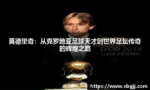 莫德里奇：从克罗地亚足球天才到世界足坛传奇的辉煌之路
