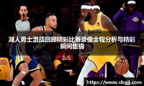 湖人勇士激战回顾精彩比赛录像全程分析与精彩瞬间集锦